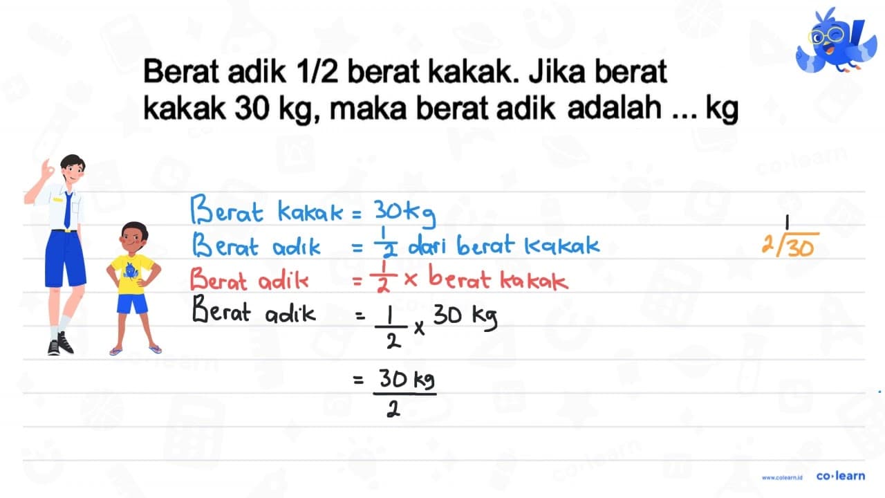 Berat adik 1/2 berat kakak. Jika berat kakak 30 kg, maka