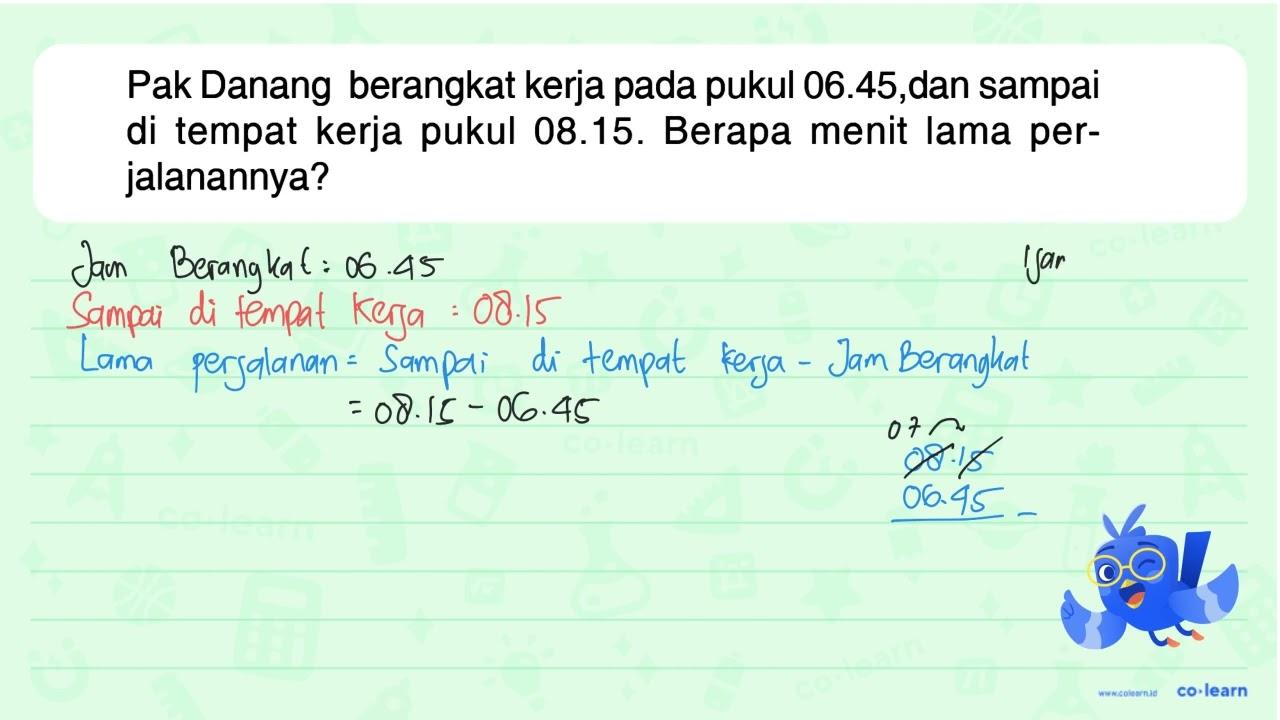 Pak Danang berangkat kerja pada pukul 06.45,dan sampai di