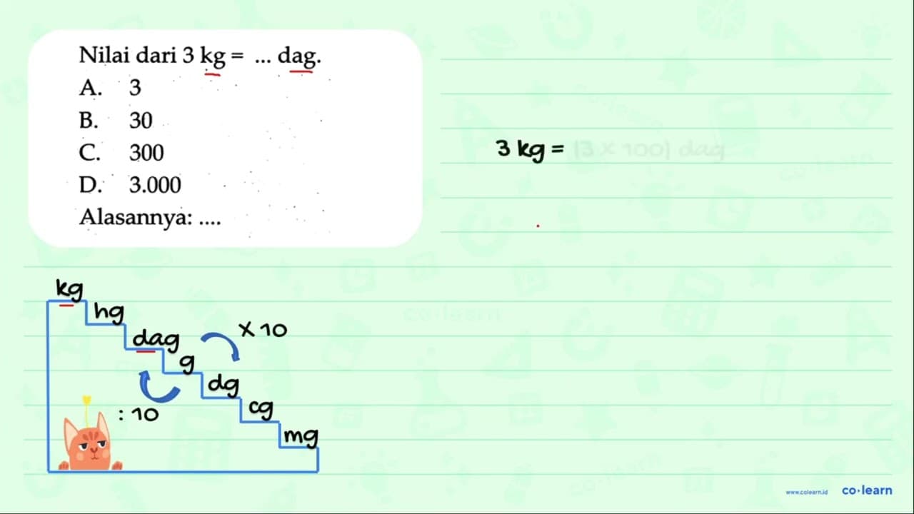 Nilai dari 3 kg=... dag. A. 3 B. 30 C. 300 D. 3.000