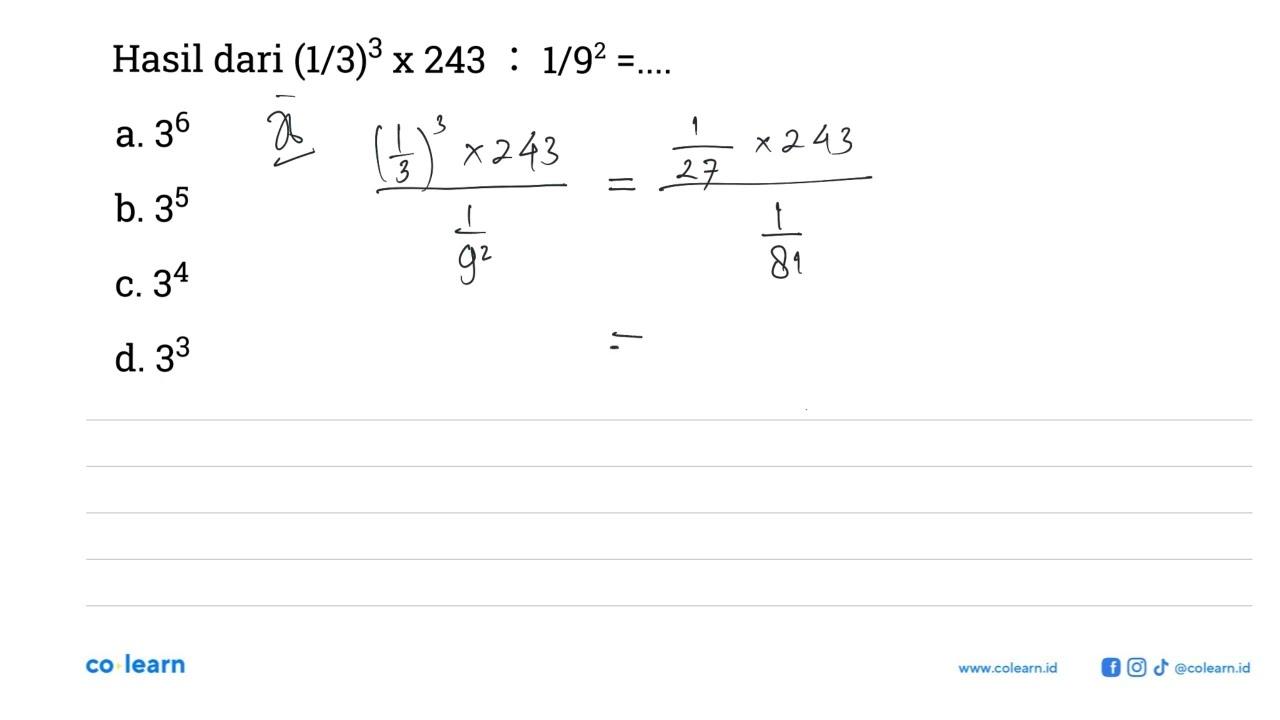 Hasil dari (1/3)^3 x 243 : 1/9^2 = a. 3^6 b. 3^5 c. 3^4 d.