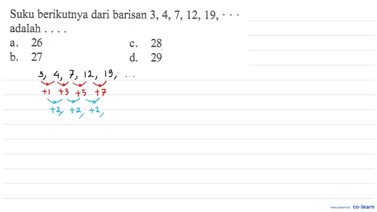 Suku berikutnya dari barisan 3,4,7,12,19, adalah a. 26 b.