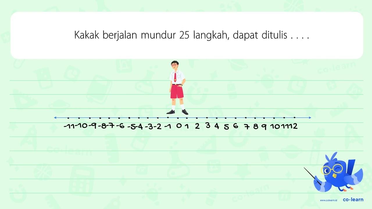 Kakak berjalan mundur 25 langkah, dapat ditulis....