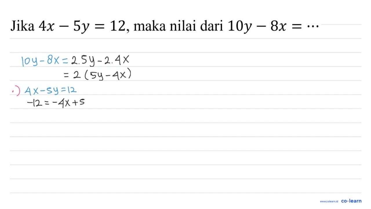 Jika 4x - 5y=12, maka nilai dari 10y - 8x=..