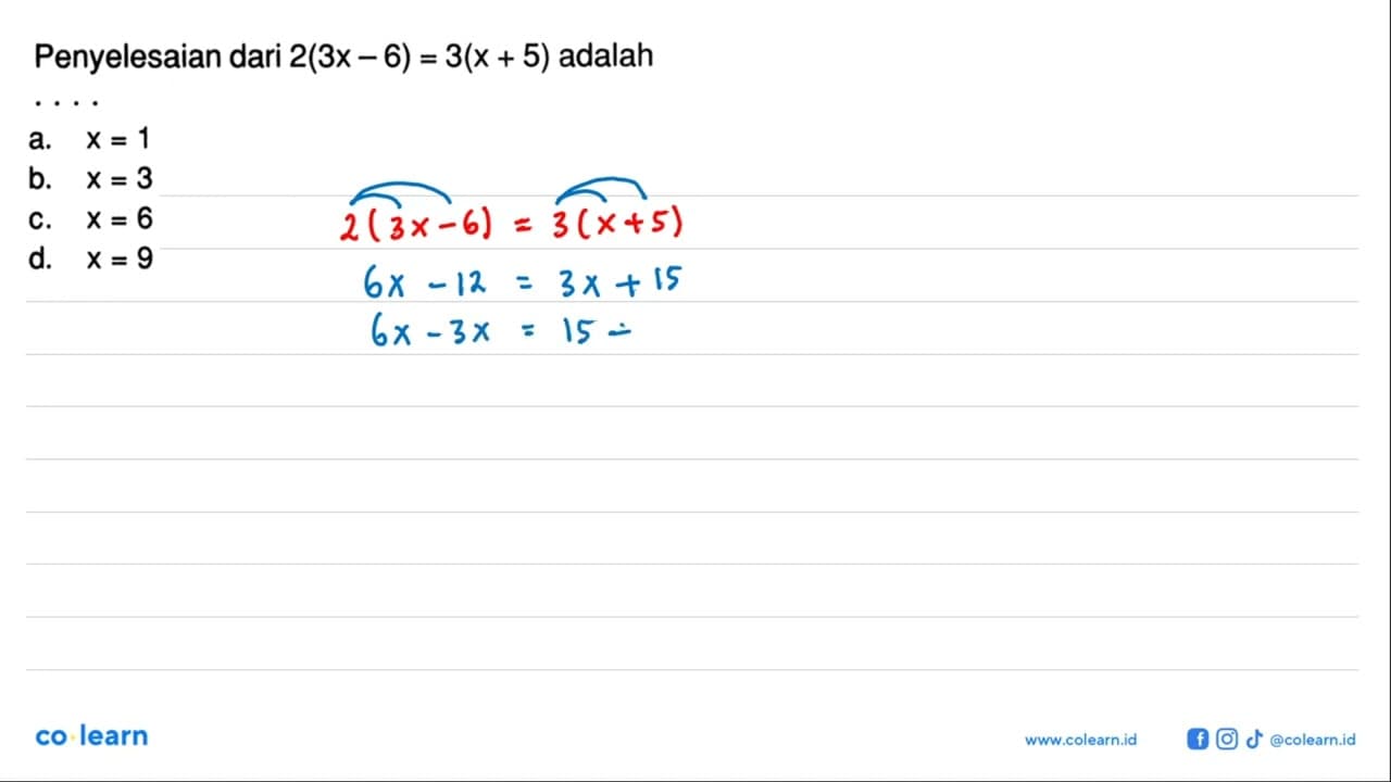 Penyelesaian dari 2(3x - 6) = 3(x + 5) adalah a. X=1 b. X=3