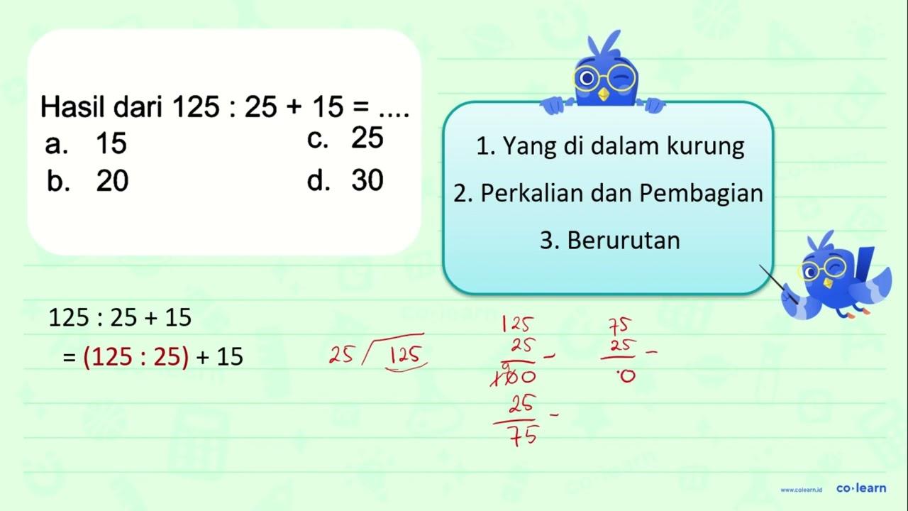 Hasil dari 125 : 25 + 15 =...