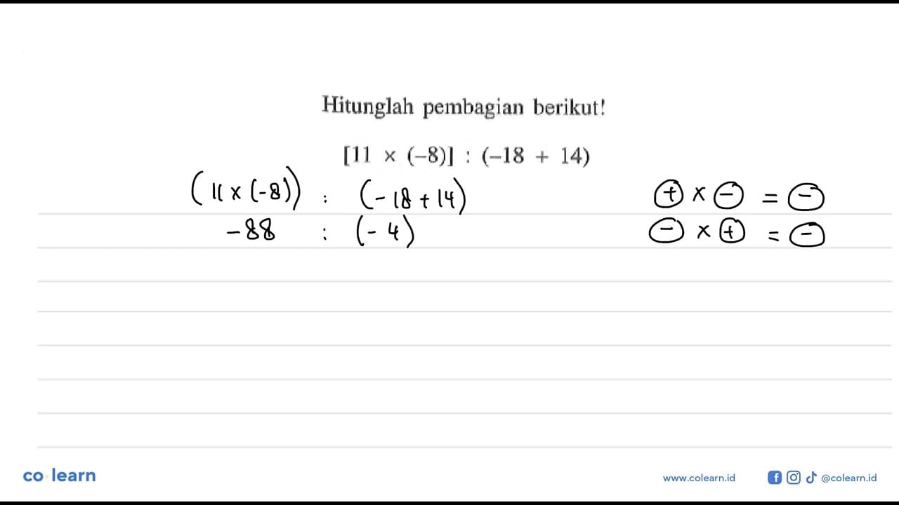 Hitunglah pembagian berikut! [11 x (-8)] : (-18 + 14)