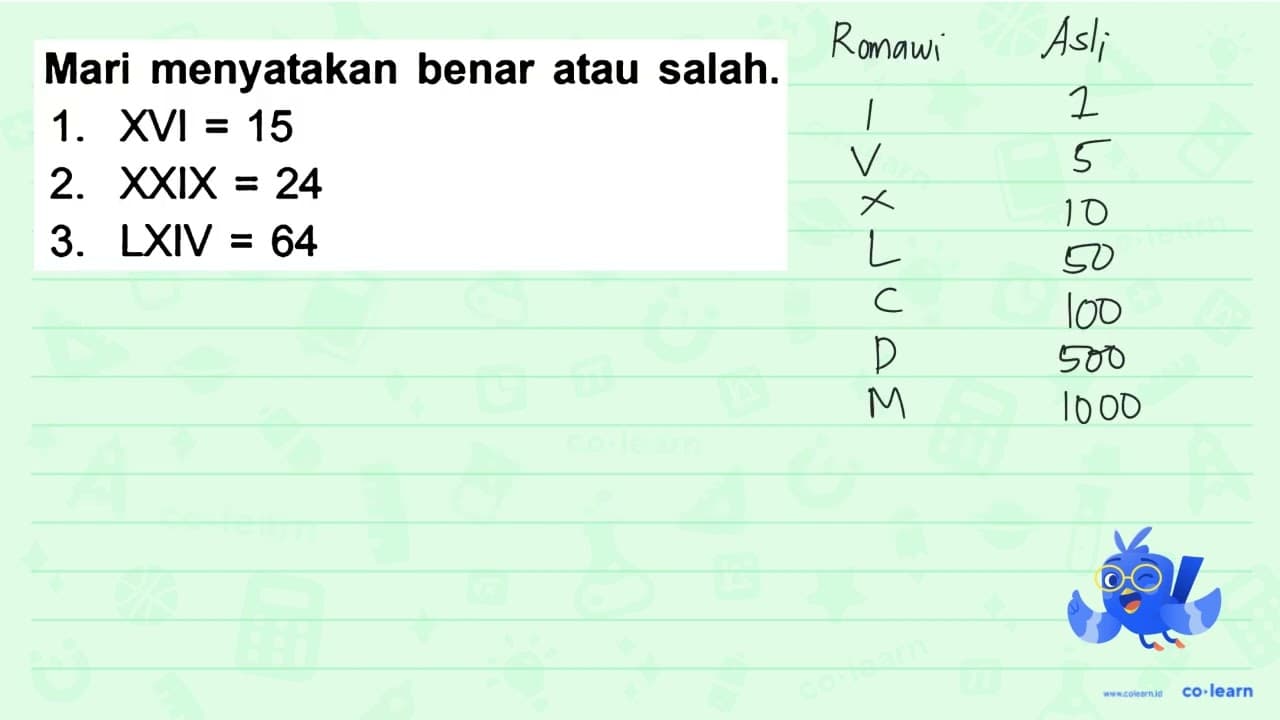 Mari menyatakan benar atau salah. 1. XVI=15 2. X X I X=24