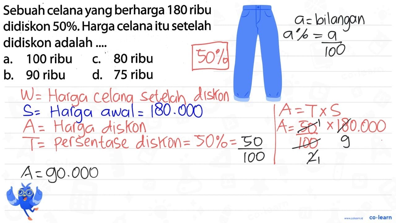 Sebuah celana yang berharga 180 ribu didiskon 50 % . Harga