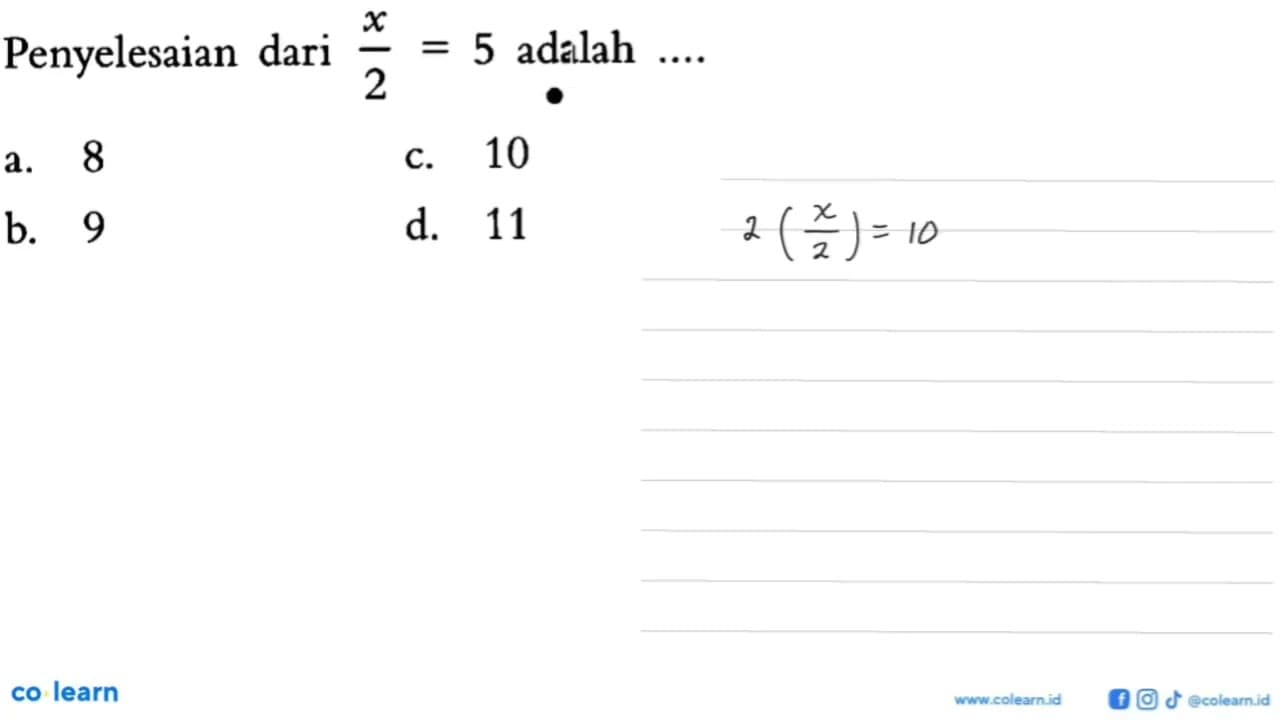 Penyelesaian dari x/2 = 5 adalah ... a. 8 b. 9 c. 10 d. 11