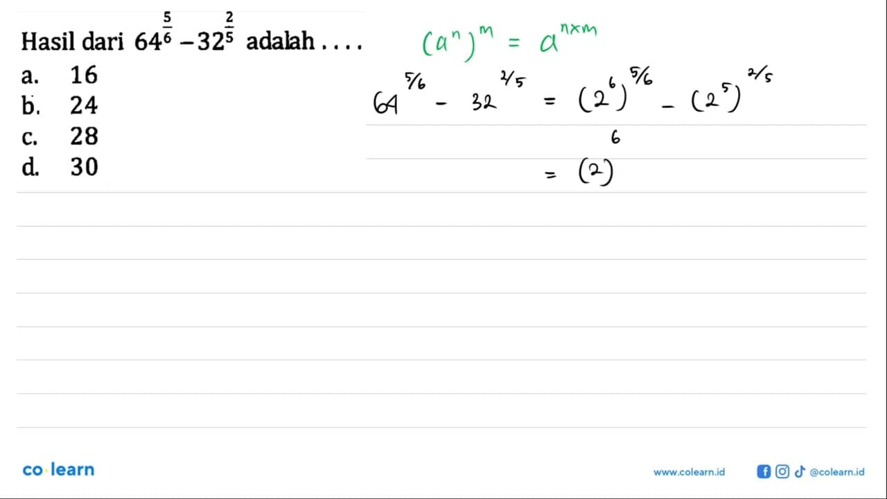 Hasil dari 64^(5/6) - 32^(2/5) adalah ... a. 16 b. 24 c. 28