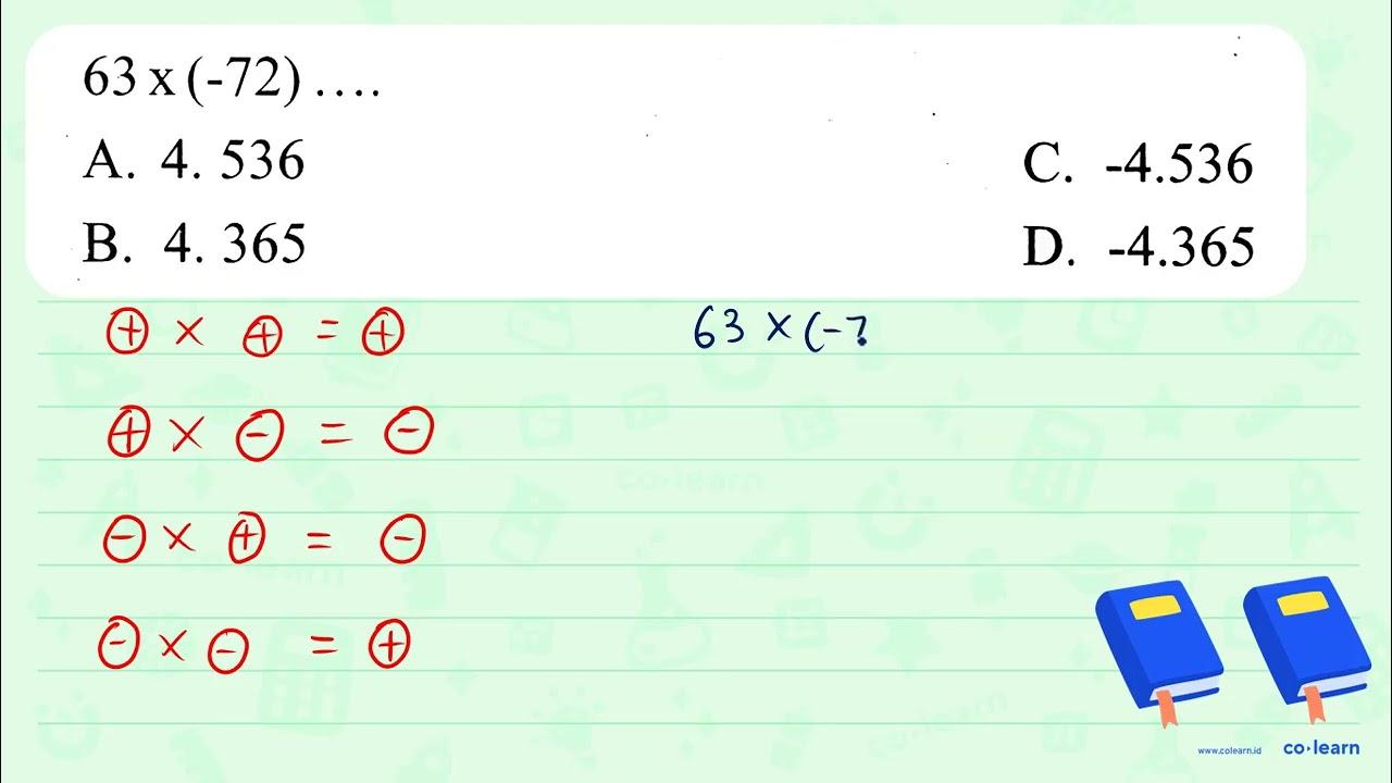 63 x(-72) ... A. 4.536 C. -4.536 B. 4.365 D. -4.365