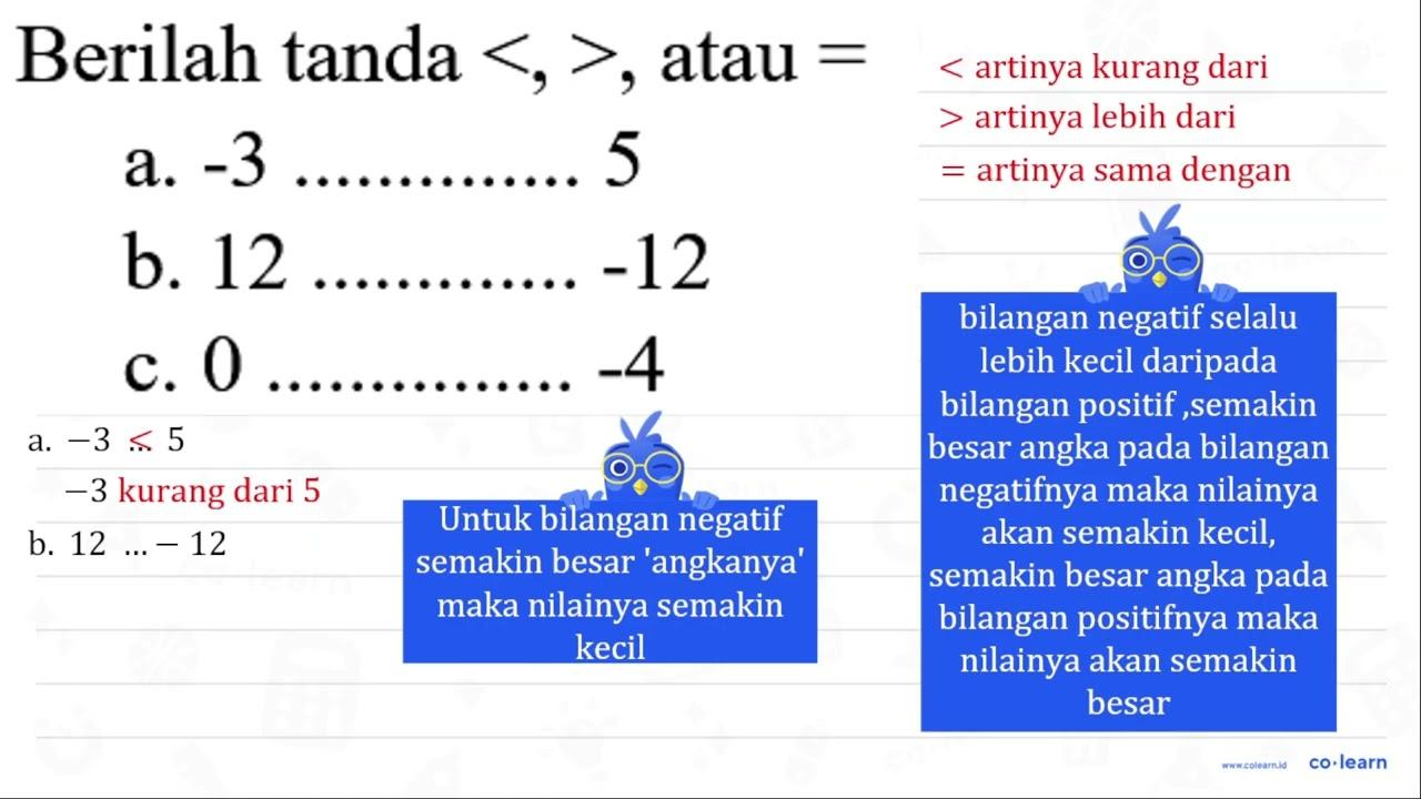 Berilah tanda <,> , atau = a. -3 5 b. 12 -12 c. 0 -4