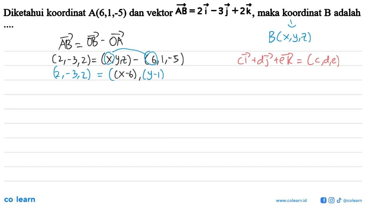 Diketahui koordinat A(6,1,-5) dan vektor AB=2i-3j+2k, maka