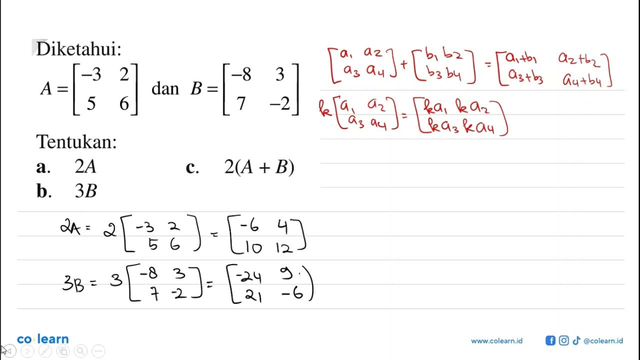 Diketahui: A=[-3 2 5 6] dan B=[-8 3 7 -2] Tentukan a. 2A b.