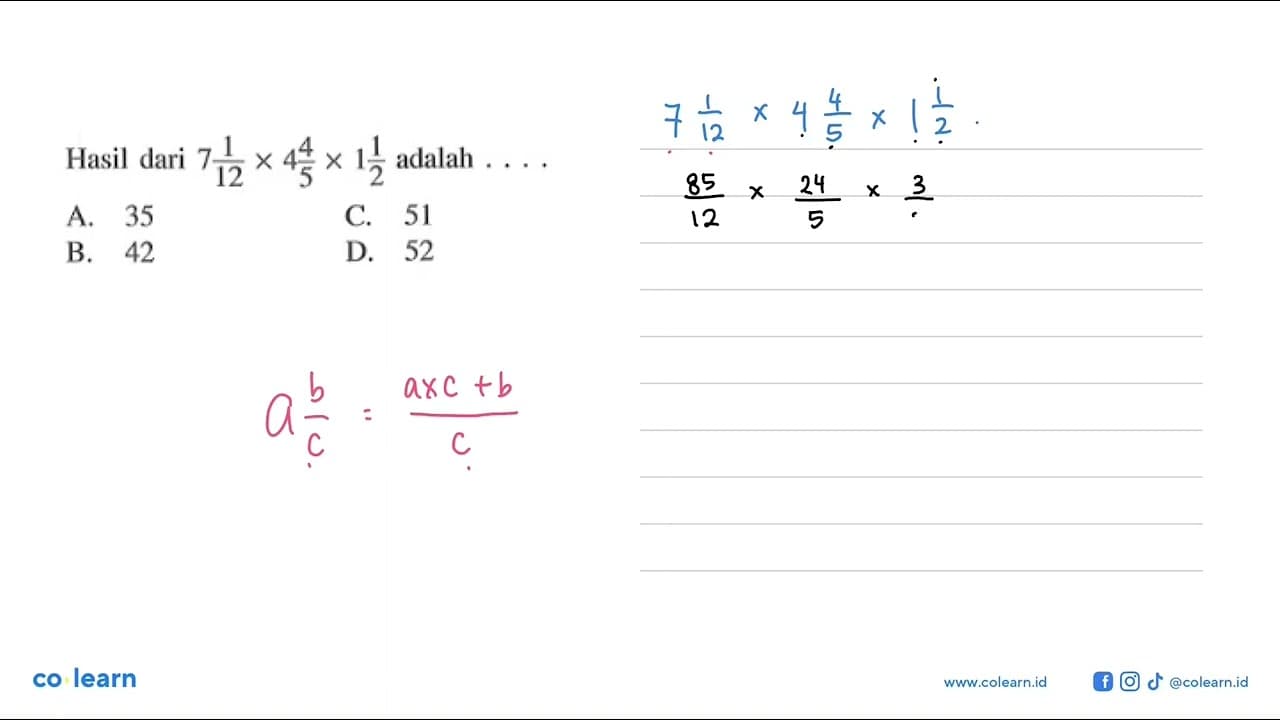 Hasil dari 7 1/12 x 4 4/5 x 1 1/2 adalah A. 35 C. 51 B. 42