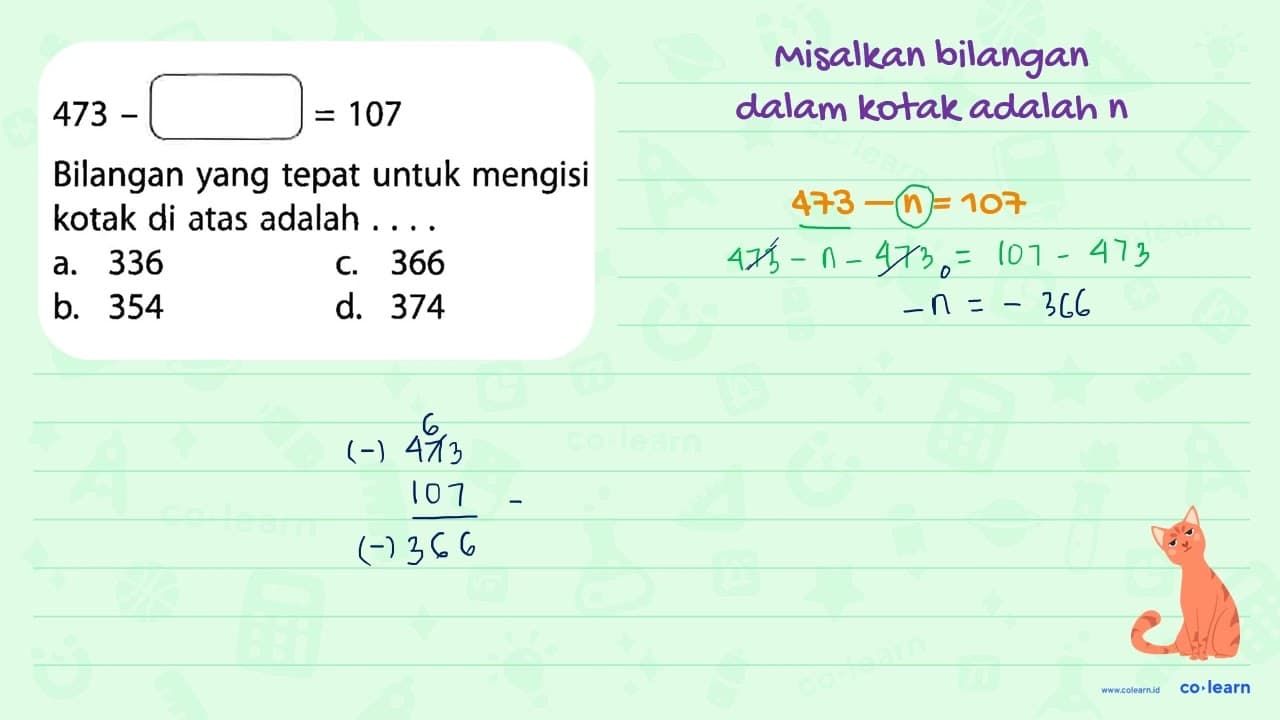 473 - (____) = 107 Bilangan yang tepat untuk mengisi kotak