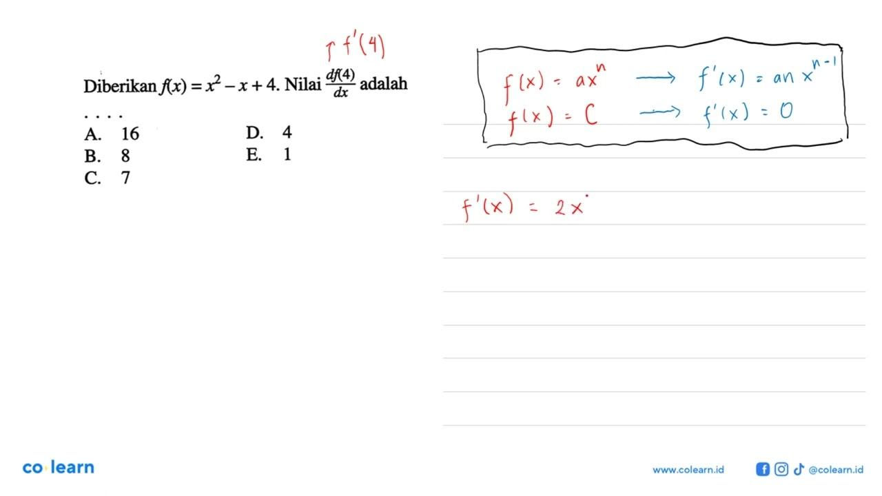 Diberikan f(x)=x^2-x+4. Nilai df(4)/dx adalah ...