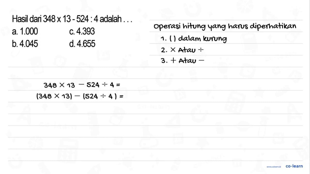 Hasil dar 348 x 13 - 524 : 4 adalah . . .