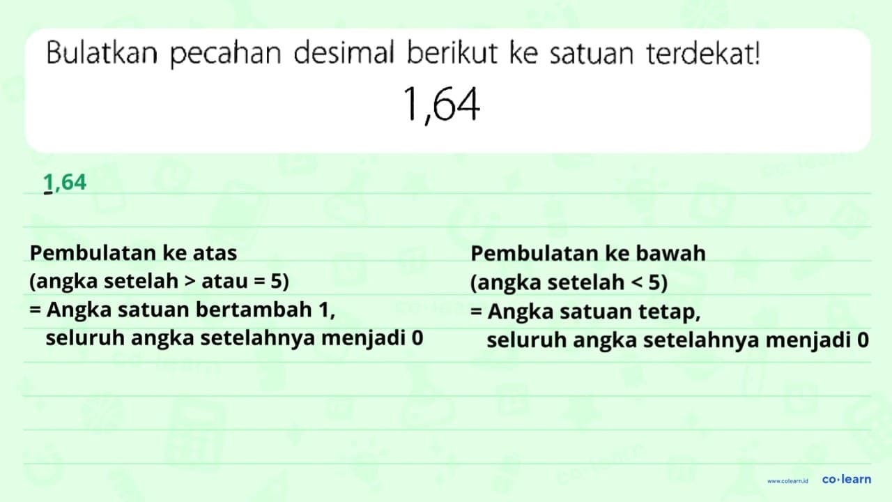 Bulatkan pecahan desimal berikut ke satuan terdekat! 1,64