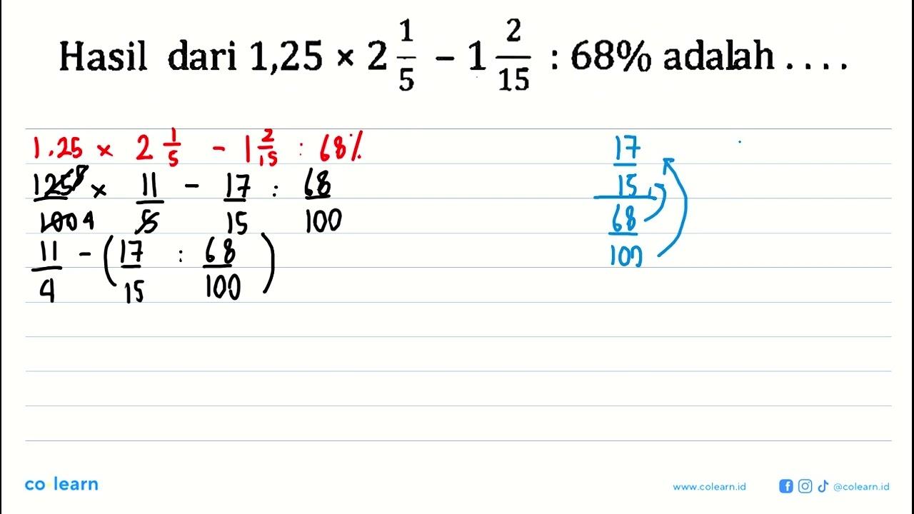 Hasil dari 1,25 x 2 1/5 - 1 2/15 : 68% adalah...