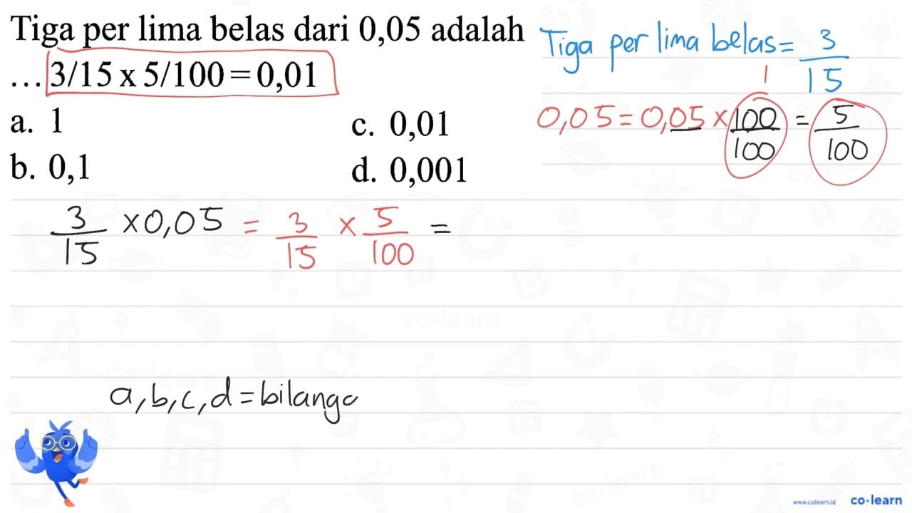 Tiga per lima belas dari 0,05 adalah ... 3/15 x 5/100 =