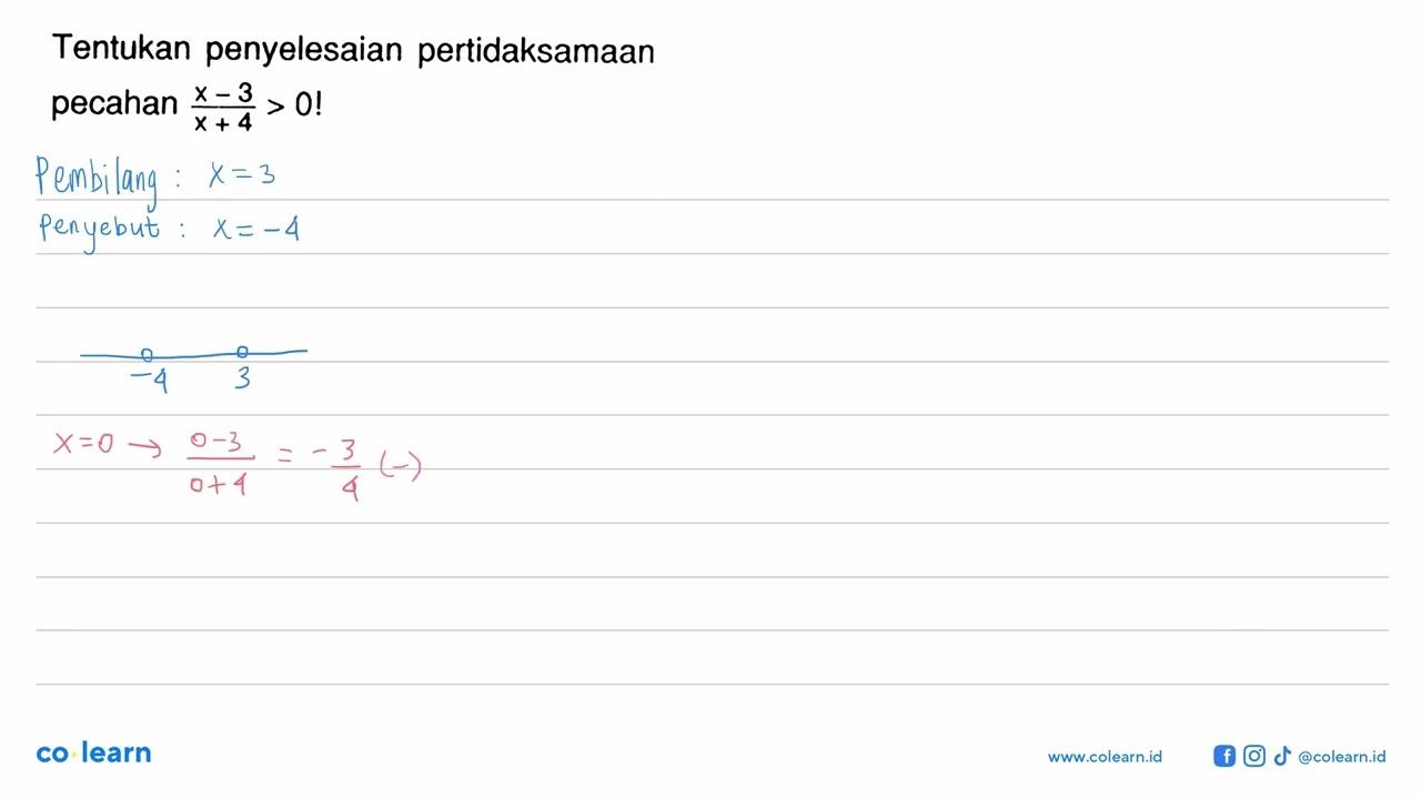 Tentukan penyelesaian pertidaksamaan pecahan (x-3)/(x+4)>0!