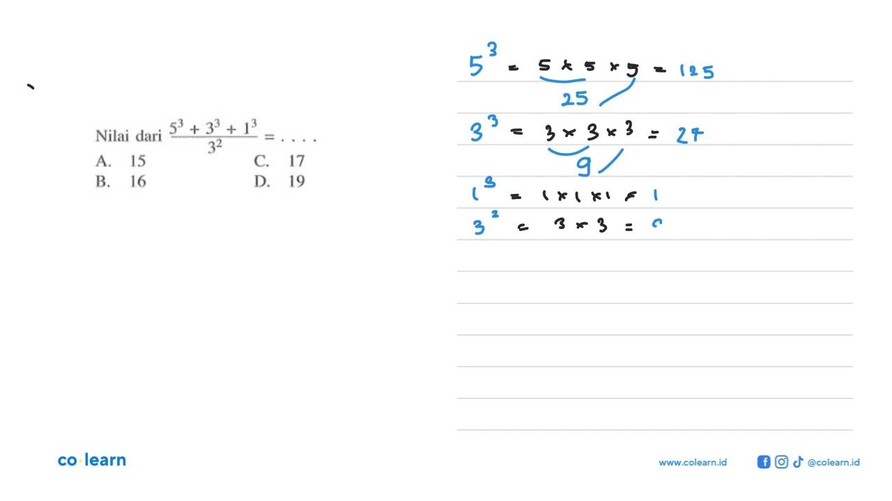 Nilai dari (5^3 + 3^3 + 1^3)/(3^2) =... A.15 C. 17 B. 16 D.