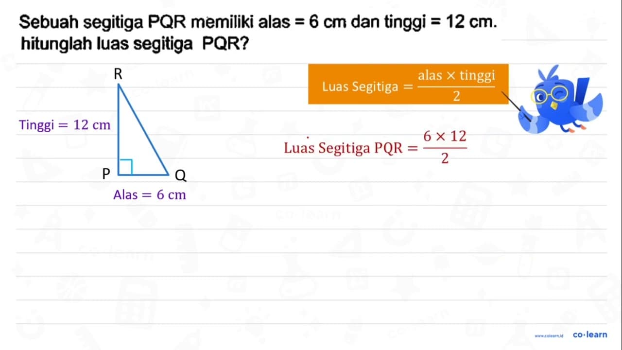 Sebuah segitiga P Q R memiliki alas =6 cm dan tinggi =12 cm