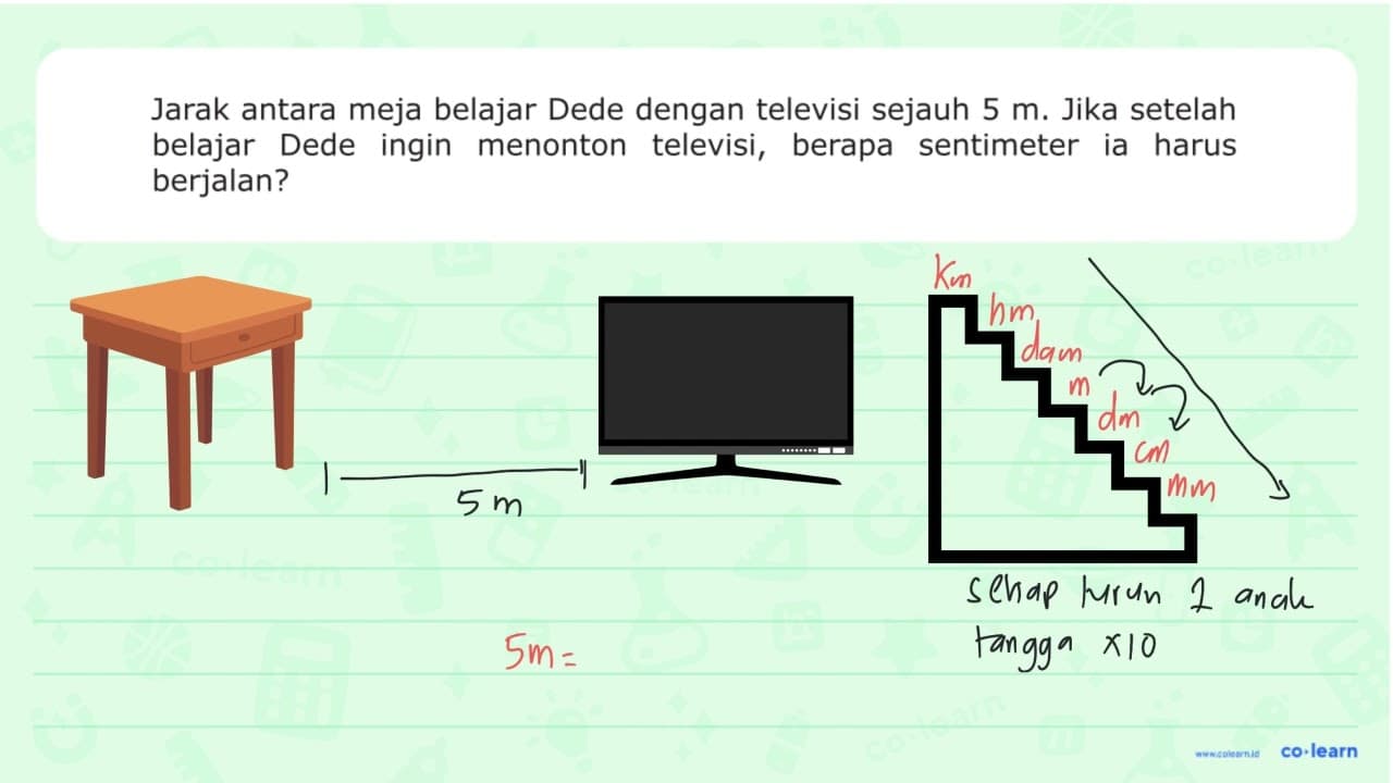 Jarak antara meja belajar Dede dengan televisi sejauh 5 m.