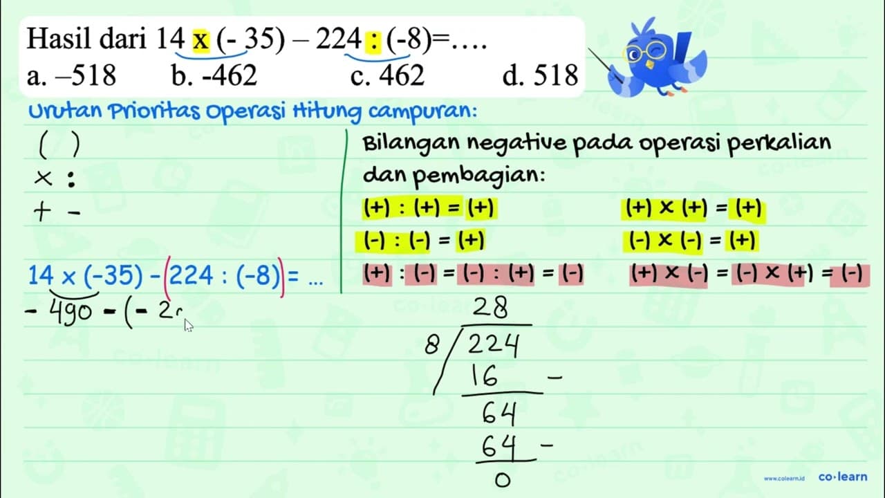 Hasil dari 14 x(-35)-224:(-8)=... . a. -518 b. -462 c. 462