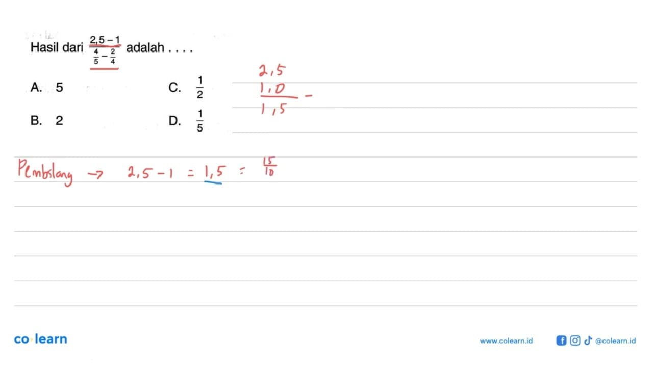 HAsil dari (2,5 - 1)/ (4/5 - 2/4) adalah .... A. 5 B. 2 C.