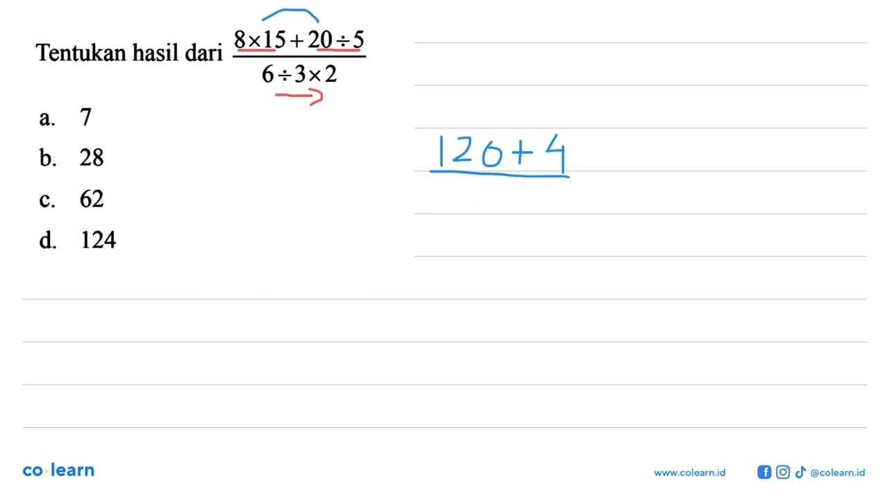 Tentukan hasil dari 8x15+20:5/6:3x2 a. 7 b. 28 c. 62 d. 124