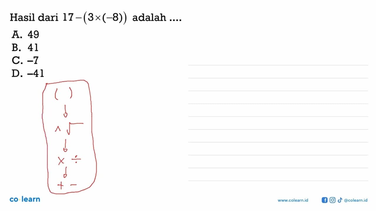 Hasil dari 17 -(3 x (-8)) adalah ... A. 49 B. 41 C. -7 D.