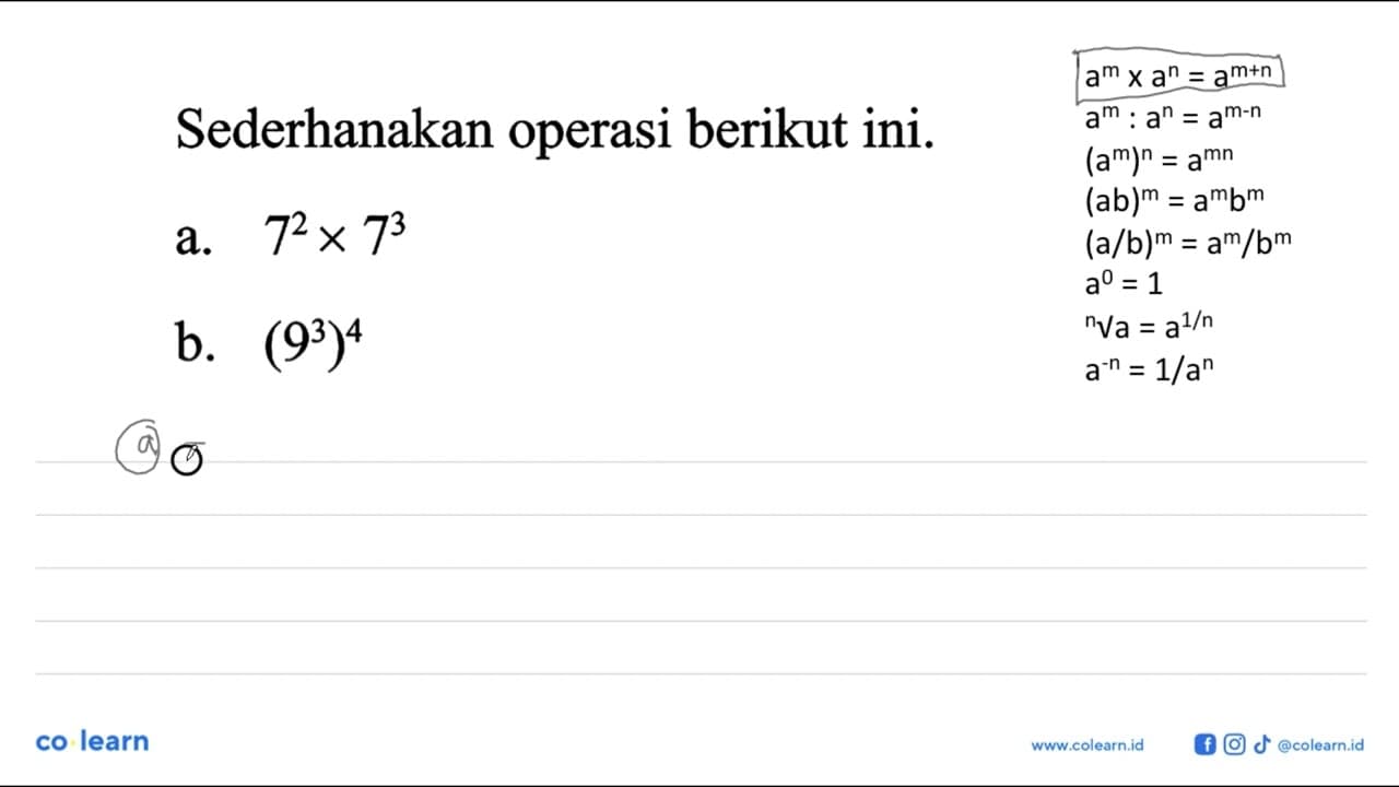 Sederhanakan operasi berikut ini. a. 7^2 x 7^3 b. (9^3)^4