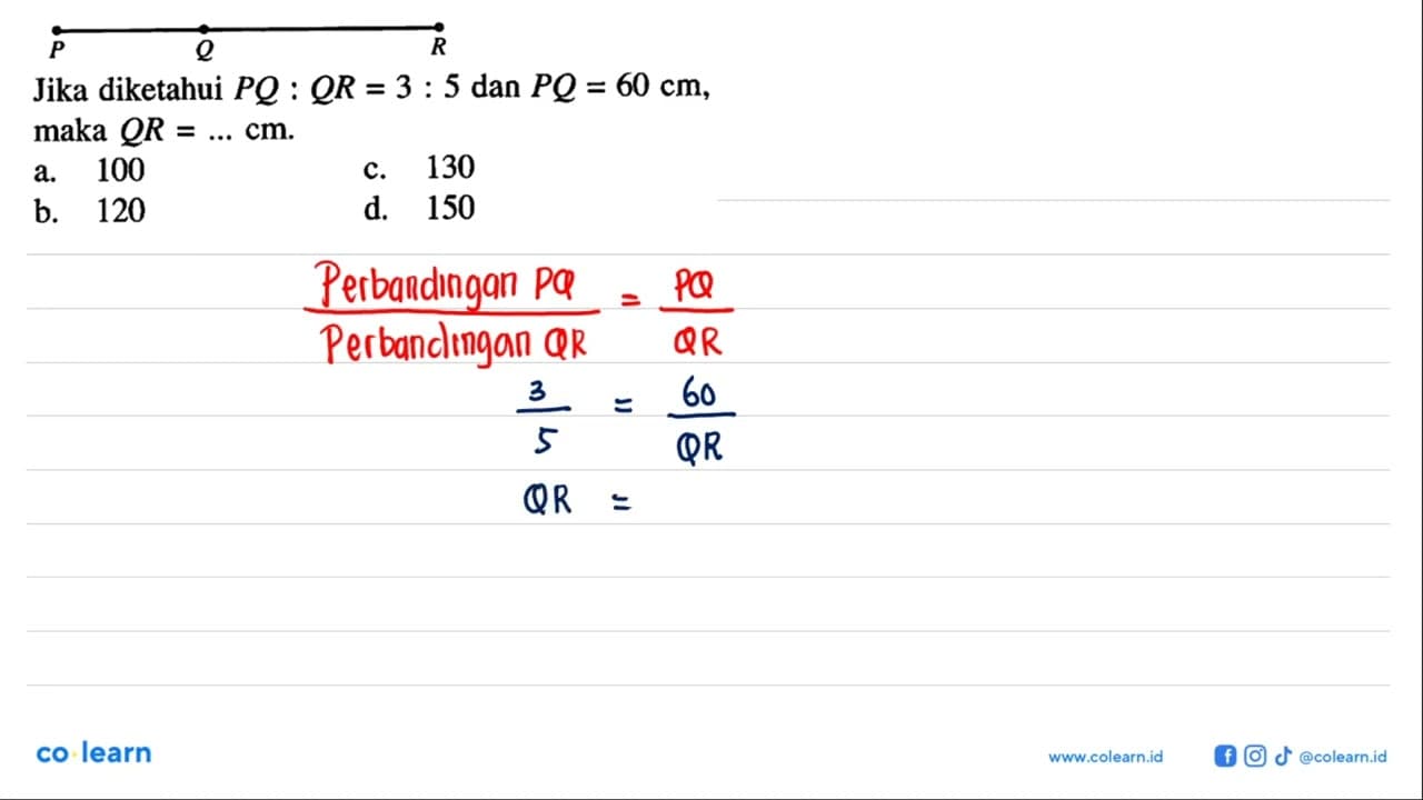 P Q R Jika diketahui PQ:QR=3:5 dan PQ=60 cm, maka QR= ....