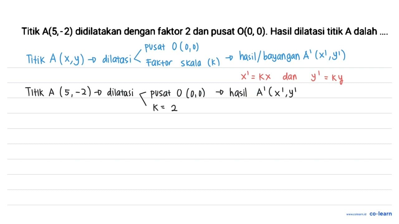 Titik A(5,-2) didilatakan dengan faktor 2 dan pusat O(0,0)