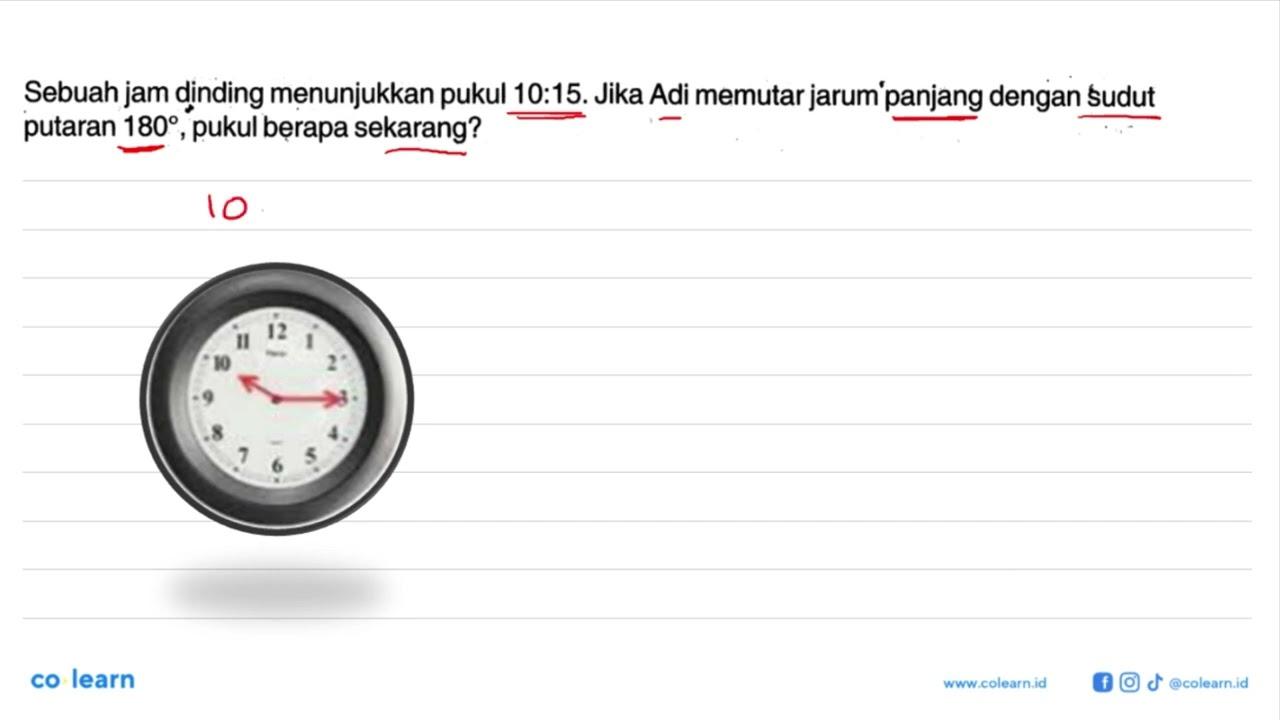 Sebuah jam dinding menunjukkan pukul 10:15. Jika Adi