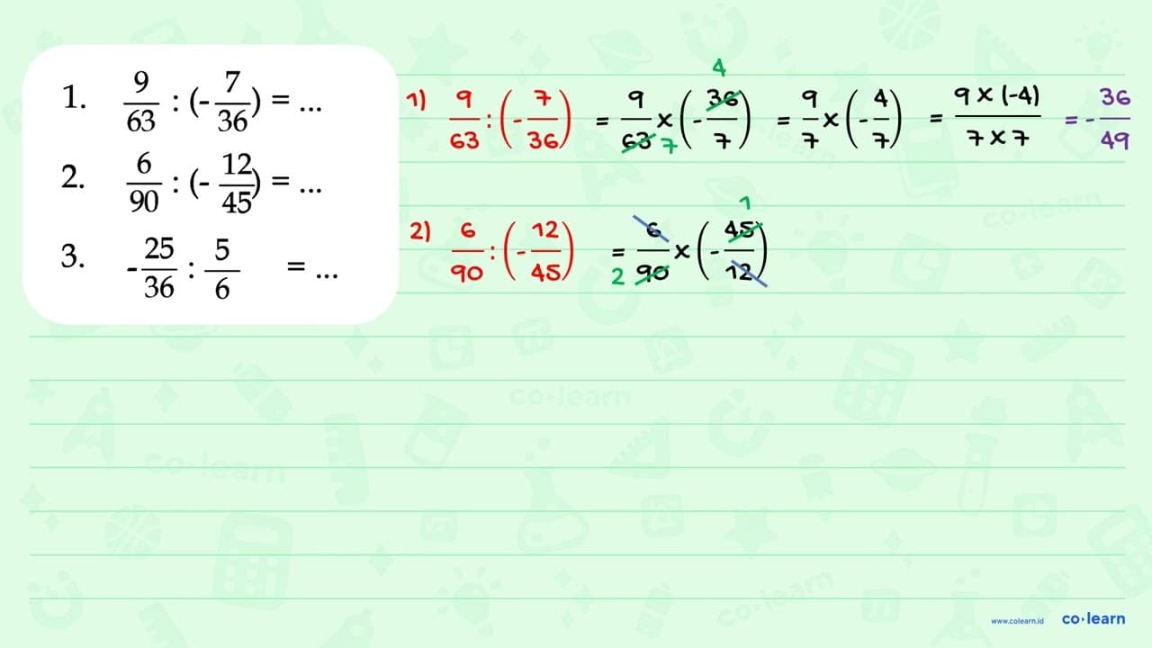 1. 9/63 : (-7/36) = 2. 6/90 : (-12/45) = 3. -25/36 : 5/6 =