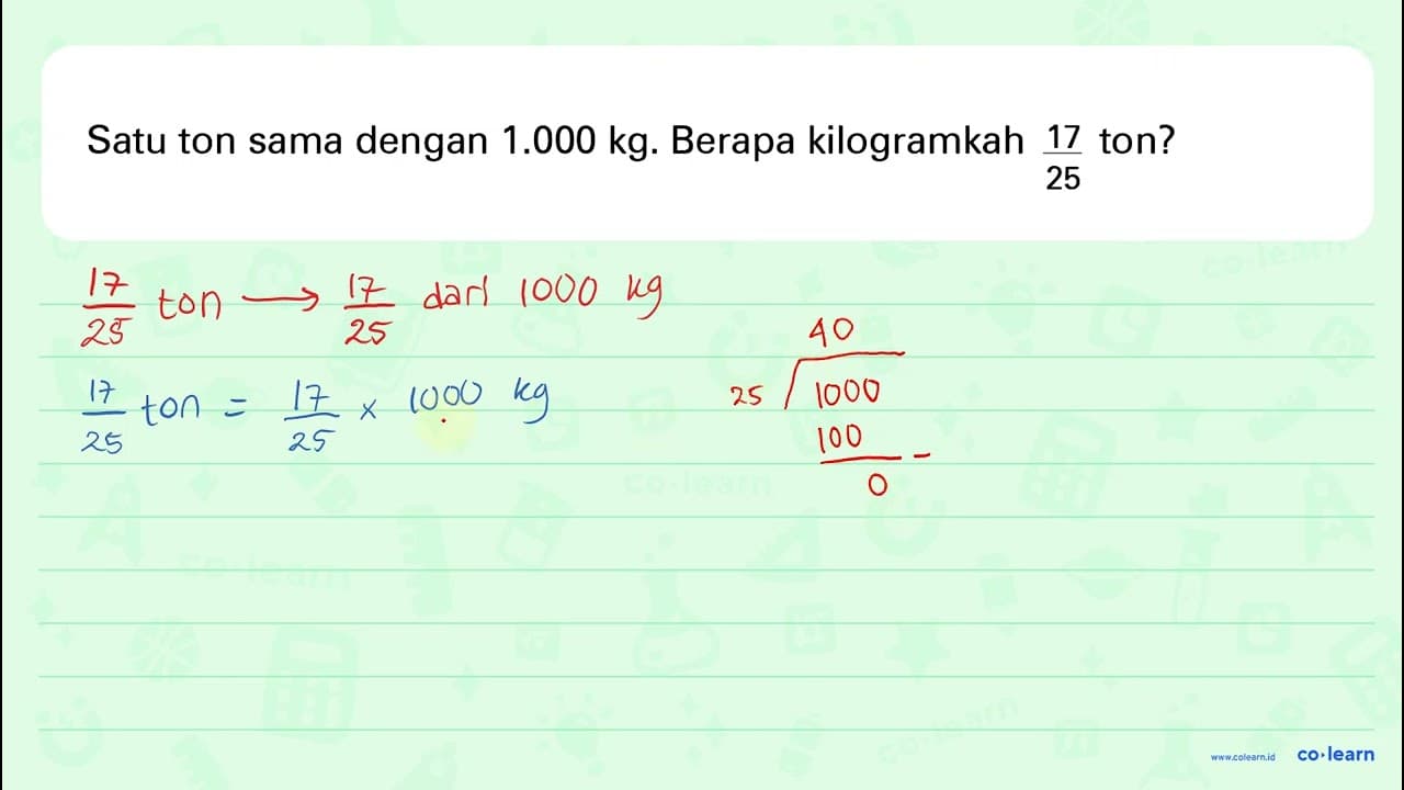 Satu ton sama dengan 1.000 kg . Berapa kilogramkah 17/25