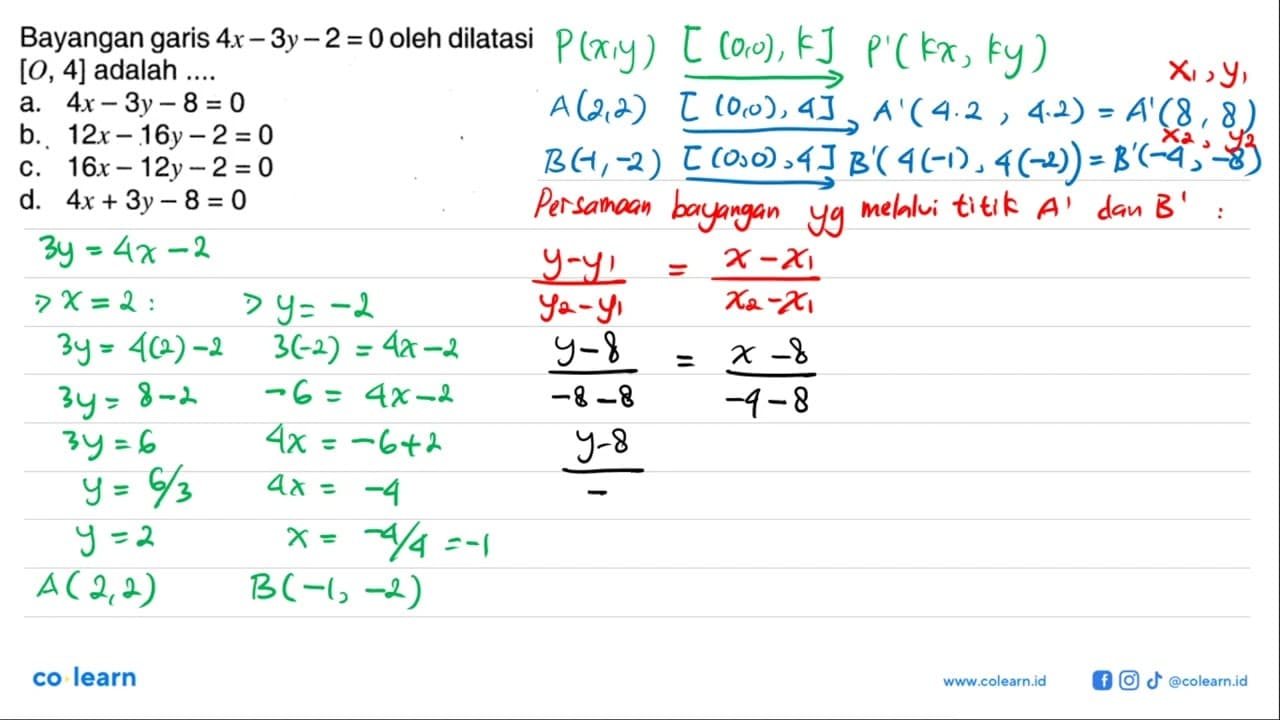 Bayangan garis 4x-3y-2=0 oleh dilatasi [O,4] adalah ....