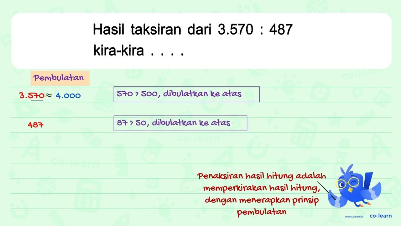 Hasil taksiran dari 3.570 : 487 kira-kira....