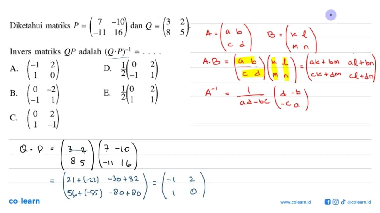 Diketahui matriks P=(7 -10 -11 16) dan Q=(3 2 8 5). Invers