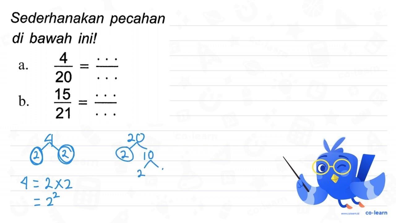 Sederhanakan pecahan di bawah ini! a. (4)/(20)=(..)/(..) b.