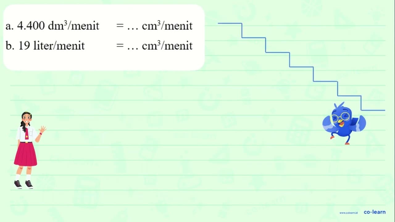 a. 4.400 dm^3 /menit = cm^3 /menit b. 19 liter/menit =