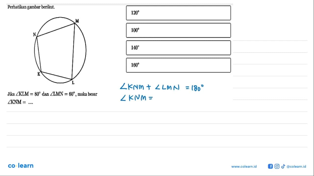 Perhatikan gambar berikut. N M K L Jika sudut KLM=80 dan
