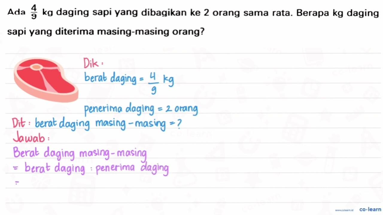 Ada 4/9 kg daging sapi yang dibagikan ke 2 orang sama rata.