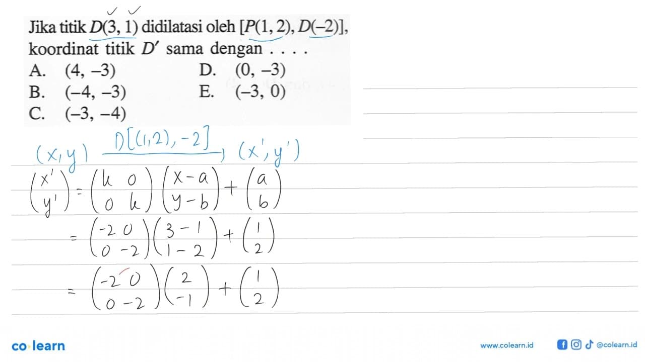 Jika titik D(3,1) didilatasi oleh [P(1,2),D(-2)], koordinat