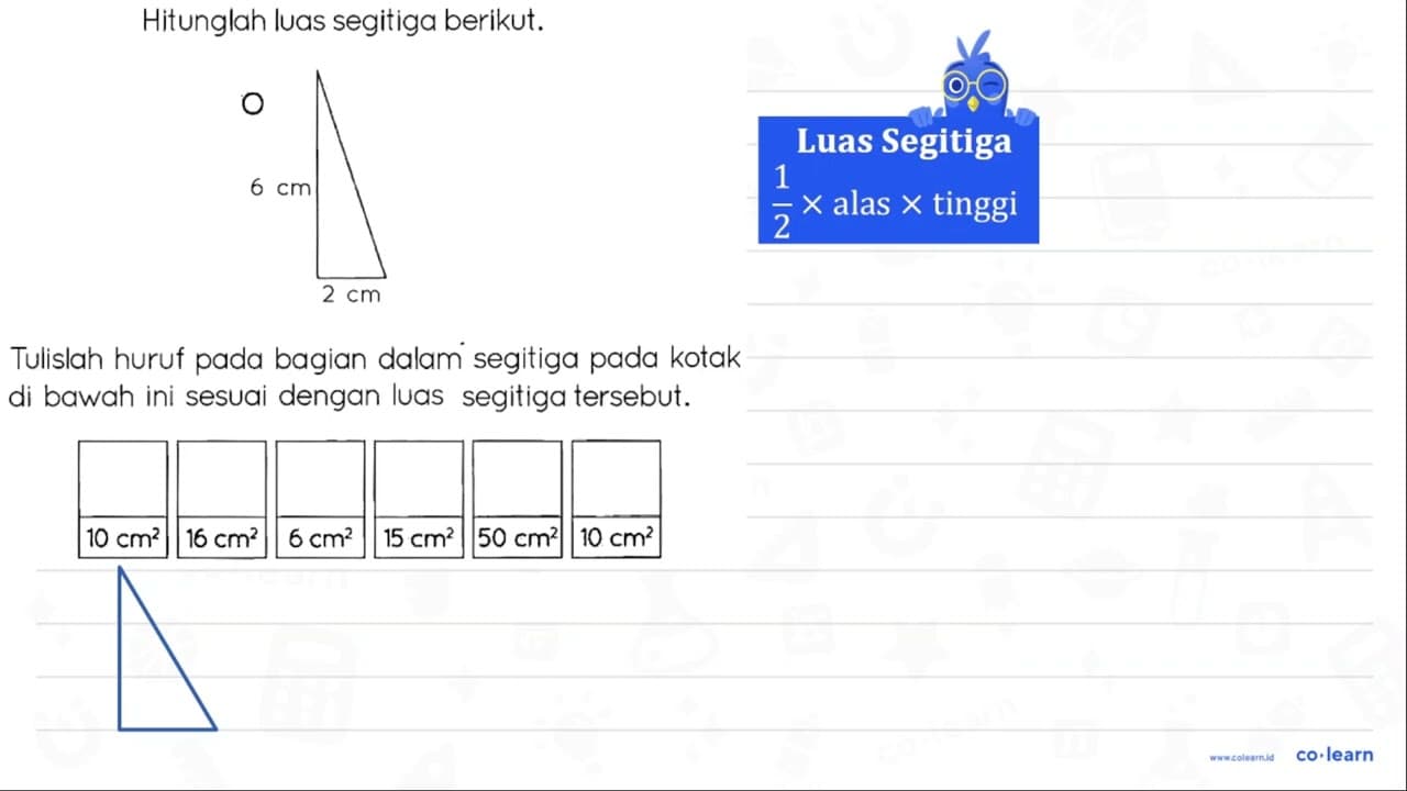 Hitunglah luas segitiga berikut. O 6 cm 2 cm Tulislah huruf