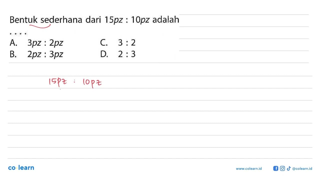 Bentuk sederhana dari 15 p z: 10 p z adalahA. 3 p z: 2 p z