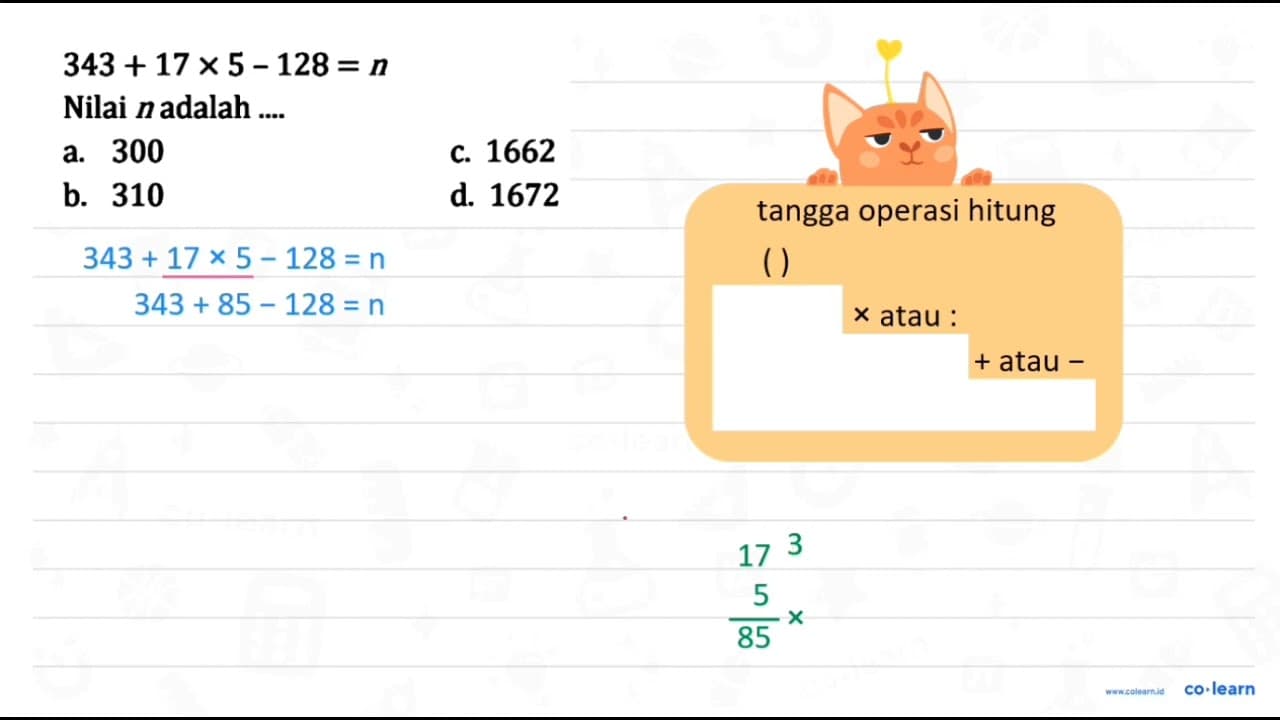 343 + 17 x 5 - 128=n Nilai n adalah ....